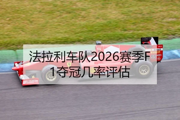 法拉利车队2026赛季F1夺冠几率评估